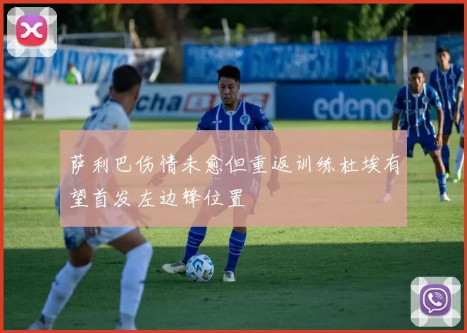 萨利巴伤情未愈但重返训练杜埃有望首发左边锋位置