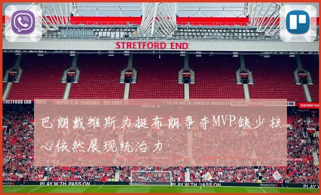 巴朗戴维斯力挺布朗争夺MVP缺少核心依然展现统治力