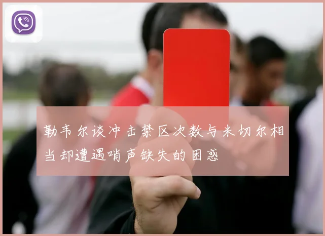 勒韦尔谈冲击禁区次数与米切尔相当却遭遇哨声缺失的困惑