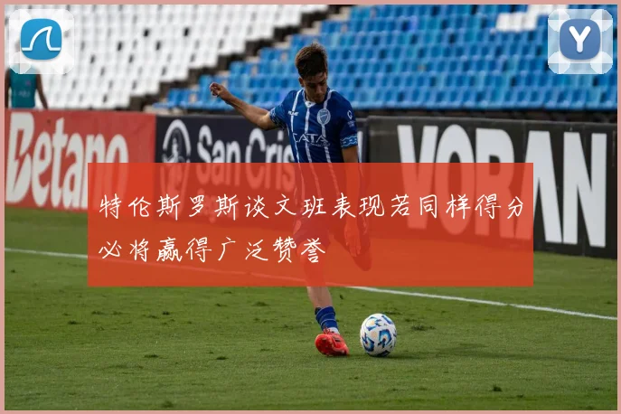 特伦斯罗斯谈文班表现若同样得分必将赢得广泛赞誉