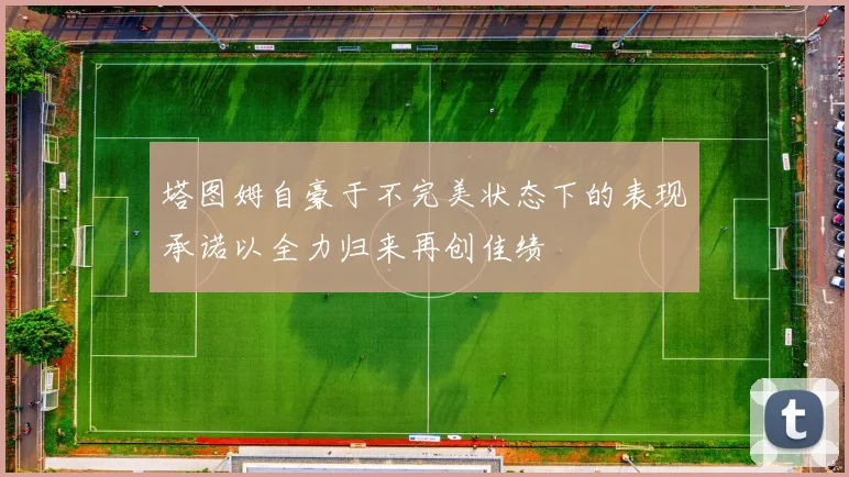 塔图姆自豪于不完美状态下的表现承诺以全力归来再创佳绩