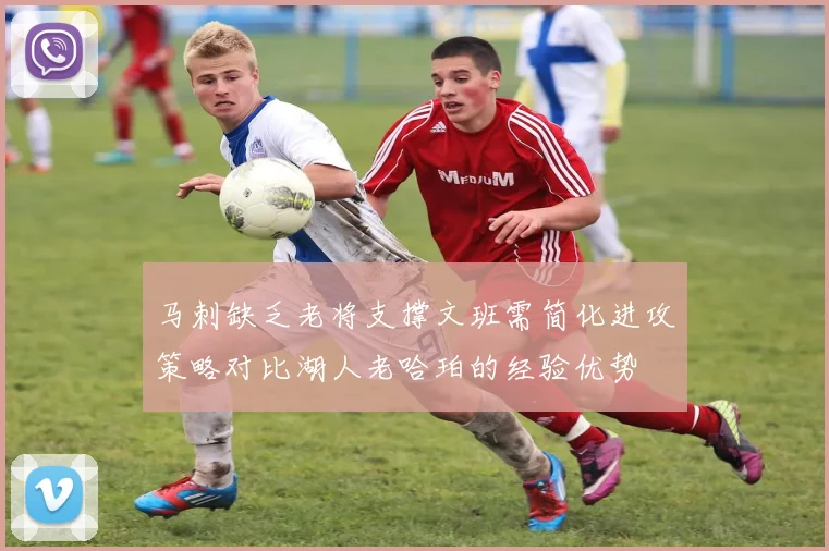 马刺缺乏老将支撑文班需简化进攻策略对比湖人老哈珀的经验优势