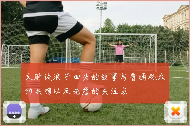 文胖谈浪子回头的故事与普通观众的共鸣以及老詹的关注点