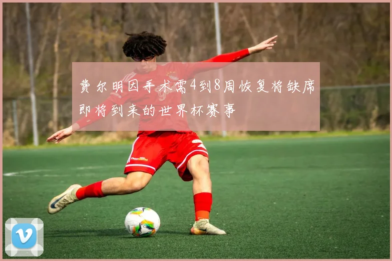 费尔明因手术需4到8周恢复将缺席即将到来的世界杯赛事