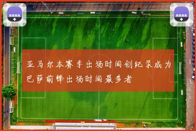 亚马尔本赛季出场时间创纪录成为巴萨前锋出场时间最多者