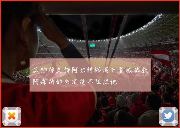 瓜帅称支持阿尔特塔离开曼城执教阿森纳的决定绝不阻拦他