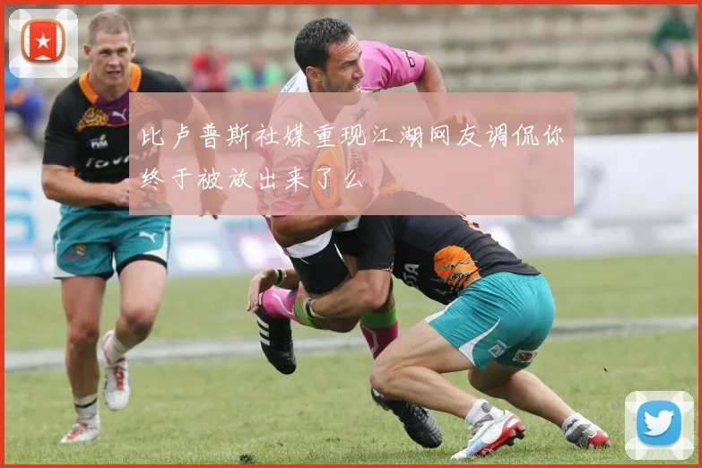 比卢普斯社媒重现江湖网友调侃你终于被放出来了么