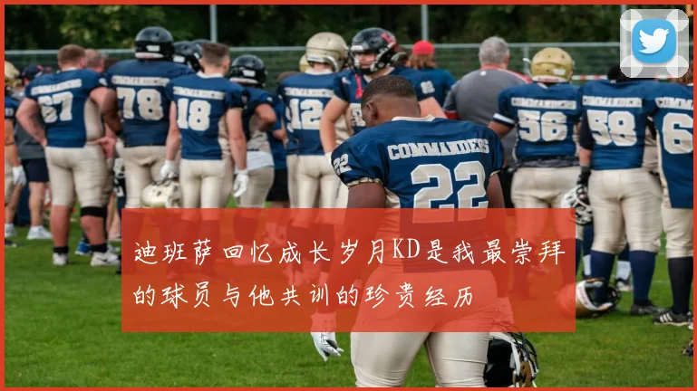 迪班萨回忆成长岁月KD是我最崇拜的球员与他共训的珍贵经历