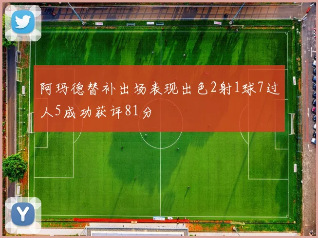 阿玛德替补出场表现出色2射1球7过人5成功获评81分