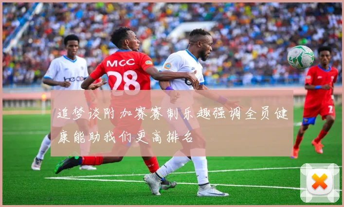 追梦谈附加赛赛制乐趣强调全员健康能助我们更高排名