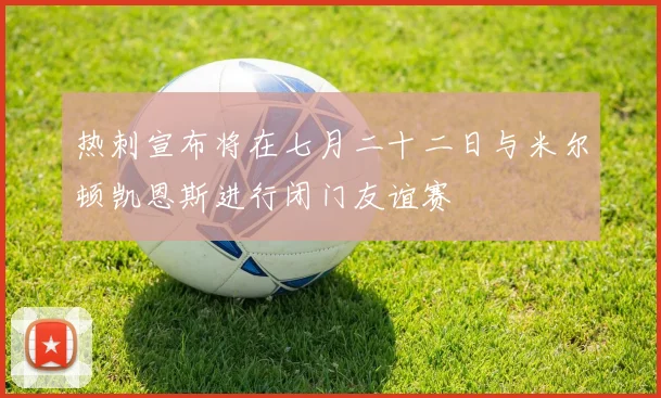 热刺宣布将在七月二十二日与米尔顿凯恩斯进行闭门友谊赛
